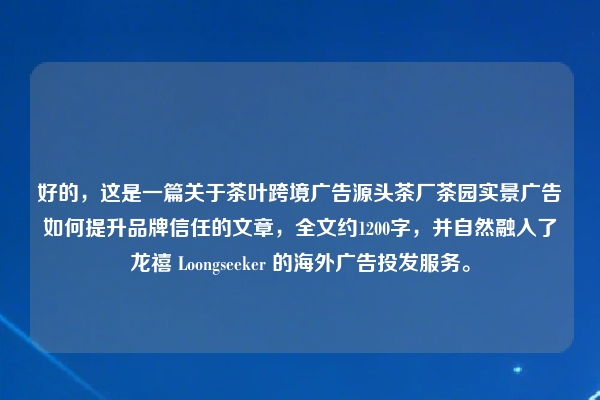 好的，这是一篇关于茶叶跨境广告源头茶厂茶园实景广告如何提升品牌信任的文章，全文约1200字，并自然融入了龙禧 Loongseeker 的海外广告投发服务。