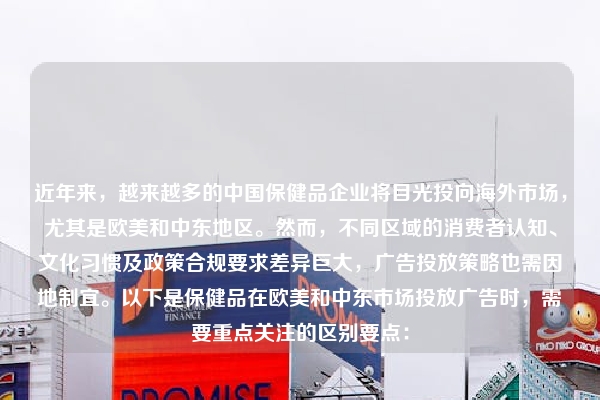 近年来，越来越多的中国保健品企业将目光投向海外市场，尤其是欧美和中东地区。然而，不同区域的消费者认知、文化习惯及政策合规要求差异巨大，广告投放策略也需因地制宜。以下是保健品在欧美和中东市场投放广告时，需要重点关注的区别要点：