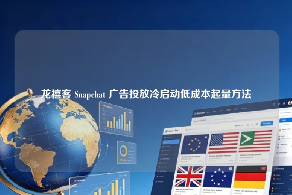 龙禧客 Snapchat 广告投放冷启动低成本起量方法