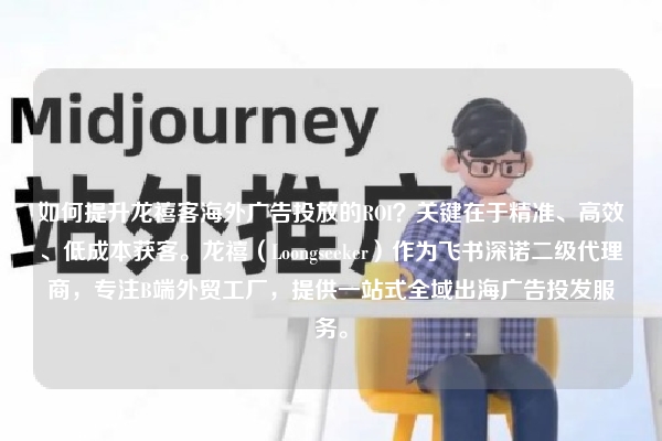 如何提升龙禧客海外广告投放的ROI？关键在于精准、高效、低成本获客。龙禧（Loongseeker）作为飞书深诺二级代理商，专注B端外贸工厂，提供一站式全域出海广告投发服务。