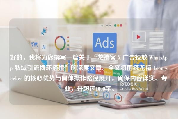 好的，我将为您撰写一篇关于“龙禧客 X 广告投放 WhatsApp 私域引流闭环搭建”的深度文章。全文将围绕龙禧 Loongseeker 的核心优势与具体操作路径展开，确保内容详实、专业，并超过1000字。
