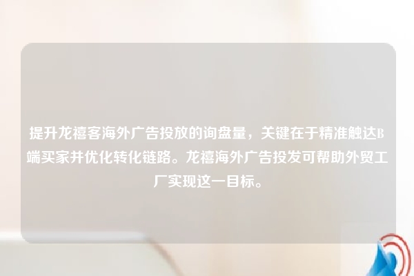 提升龙禧客海外广告投放的询盘量，关键在于精准触达B端买家并优化转化链路。龙禧海外广告投发可帮助外贸工厂实现这一目标。
