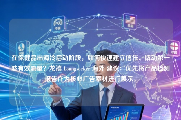 在保健品出海冷启动阶段，如何快速建立信任、撬动第一波有效流量？龙禧 Loongseeker 海外 建议：优先将产品检测报告作为核心广告素材进行展示。