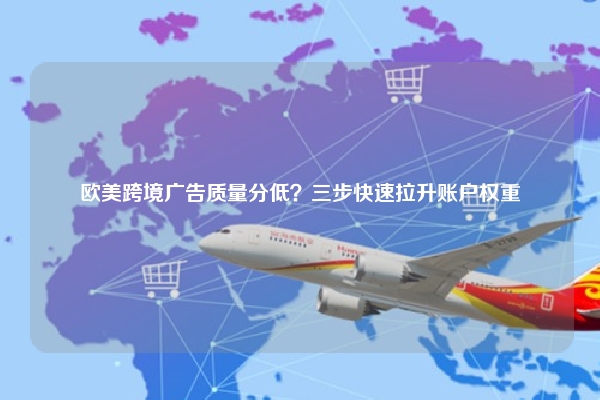 欧美跨境广告质量分低？三步快速拉升账户权重