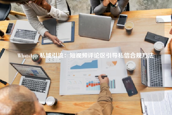 WhatsApp 私域引流：短视频评论区引导私信合规方法