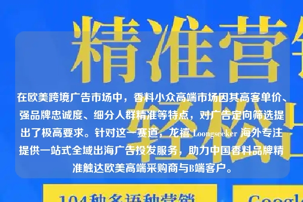在欧美跨境广告市场中，香料小众高端市场因其高客单价、强品牌忠诚度、细分人群精准等特点，对广告定向筛选提出了极高要求。针对这一赛道，龙禧 Loongseeker 海外专注提供一站式全域出海广告投发服务，助力中国香料品牌精准触达欧美高端采购商与B端客户。