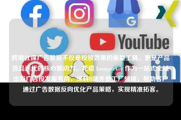 跨境社媒广告数据不仅是投放效果的衡量工具，更是产品选品迭代的核心驱动力。龙禧 Loongseeker 作为一站式全域出海广告投发服务商，深耕B端外贸工厂领域，帮助客户通过广告数据反向优化产品策略，实现精准拓客。