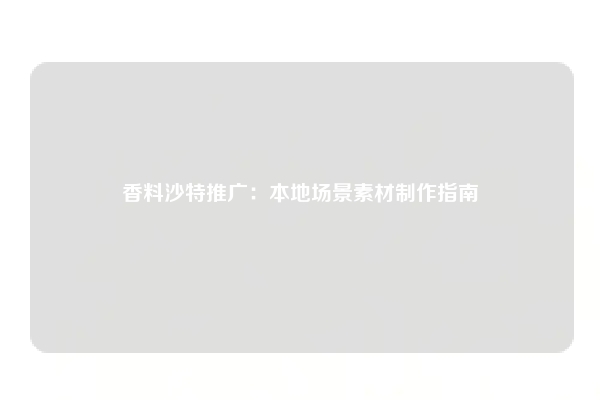 香料沙特推广：本地场景素材制作指南