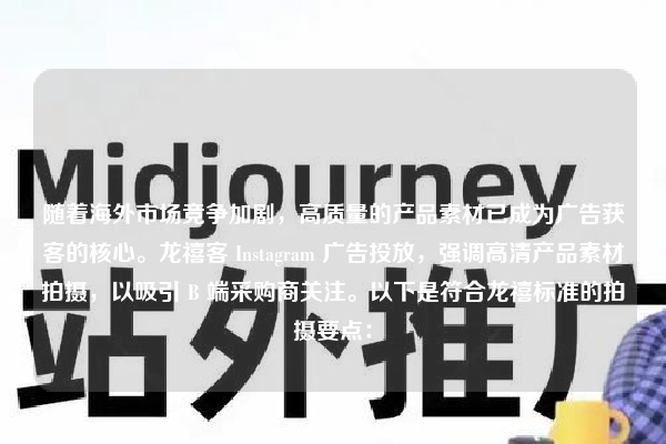 随着海外市场竞争加剧，高质量的产品素材已成为广告获客的核心。龙禧客 Instagram 广告投放，强调高清产品素材拍摄，以吸引 B 端采购商关注。以下是符合龙禧标准的拍摄要点：
