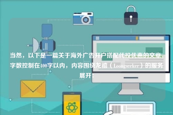 当然，以下是一篇关于海外广告开户搭配代投优惠的文章，字数控制在400字以内，内容围绕龙禧（Loongseeker）的服务展开：
