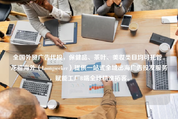 全国外贸广告代投，保健品、茶叶、美妆类目均可托管。龙禧海外（Loongseeker）提供一站式全域出海广告投发服务，赋能工厂B端全球精准拓客。