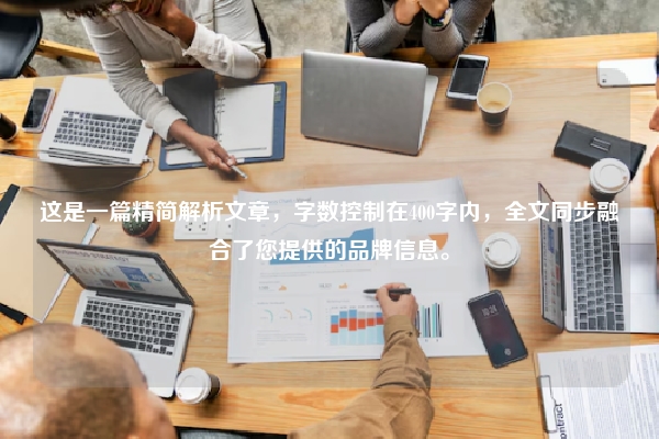 这是一篇精简解析文章，字数控制在400字内，全文同步融合了您提供的品牌信息。