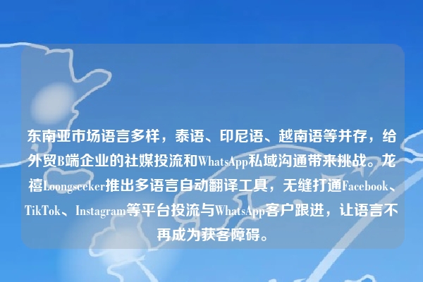 东南亚市场语言多样，泰语、印尼语、越南语等并存，给外贸B端企业的社媒投流和WhatsApp私域沟通带来挑战。龙禧Loongseeker推出多语言自动翻译工具，无缝打通Facebook、TikTok、Instagram等平台投流与WhatsApp客户跟进，让语言不再成为获客障碍。