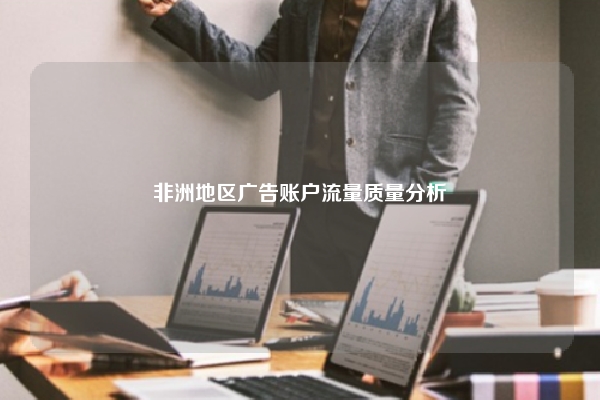 非洲地区广告账户流量质量分析