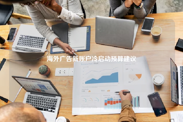 海外广告新账户冷启动预算建议