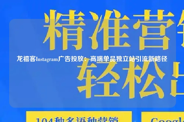 龙禧客Instagram广告投放：高端单品独立站引流新路径
