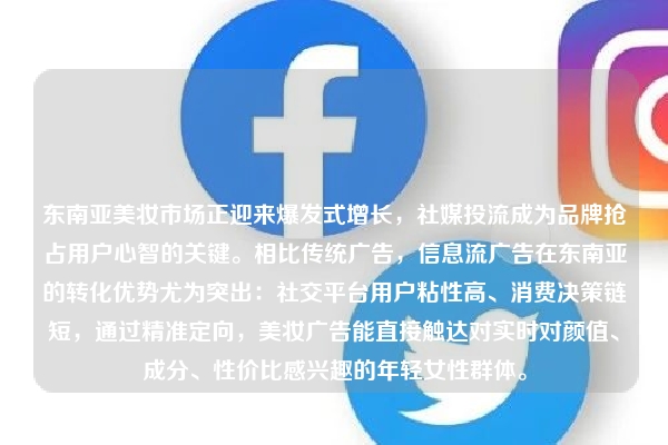 东南亚美妆市场正迎来爆发式增长，社媒投流成为品牌抢占用户心智的关键。相比传统广告，信息流广告在东南亚的转化优势尤为突出：社交平台用户粘性高、消费决策链短，通过精准定向，美妆广告能直接触达对实时对颜值、成分、性价比感兴趣的年轻女性群体。
