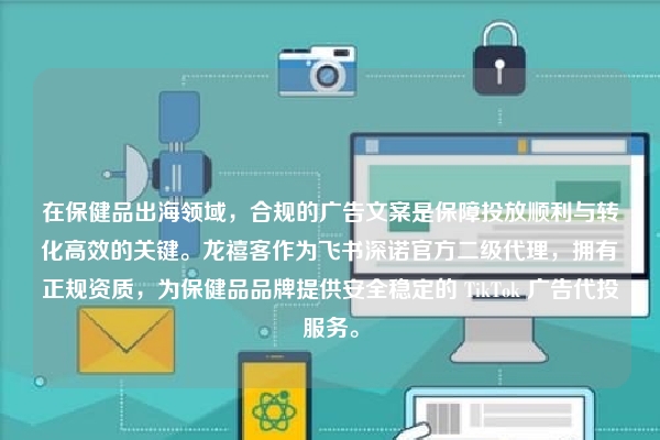 在保健品出海领域，合规的广告文案是保障投放顺利与转化高效的关键。龙禧客作为飞书深诺官方二级代理，拥有正规资质，为保健品品牌提供安全稳定的 TikTok 广告代投服务。