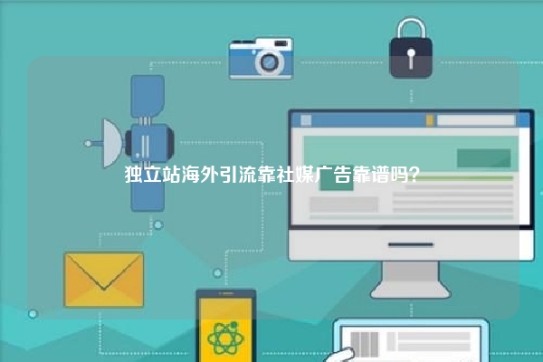 独立站海外引流靠社媒广告靠谱吗？