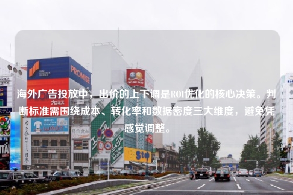海外广告投放中，出价的上下调是ROI优化的核心决策。判断标准需围绕成本、转化率和数据密度三大维度，避免凭感觉调整。