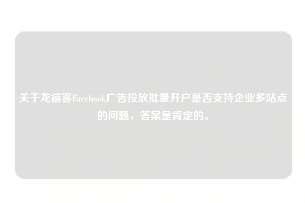 关于龙禧客Facebook广告投放批量开户是否支持企业多站点的问题，答案是肯定的。