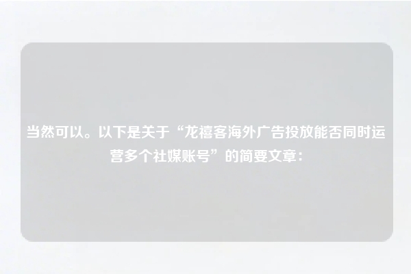 当然可以。以下是关于“龙禧客海外广告投放能否同时运营多个社媒账号”的简要文章：