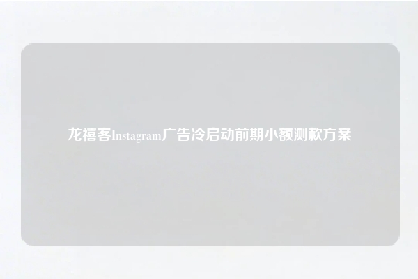 龙禧客Instagram广告冷启动前期小额测款方案