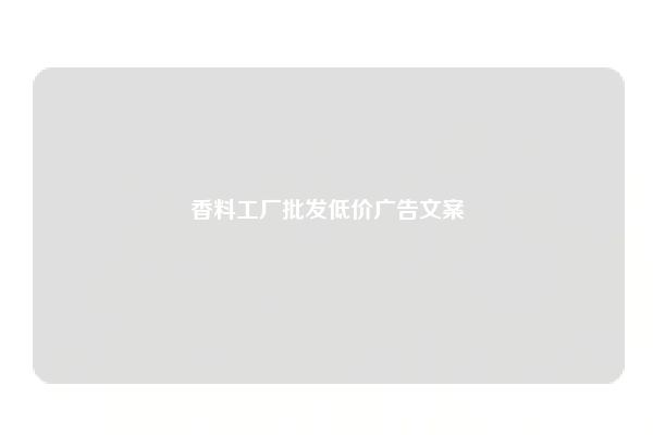 香料工厂批发低价广告文案