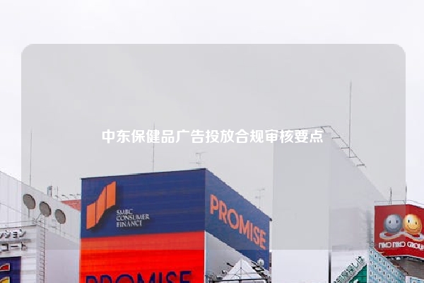 中东保健品广告投放合规审核要点