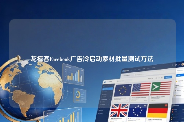 龙禧客Facebook广告冷启动素材批量测试方法