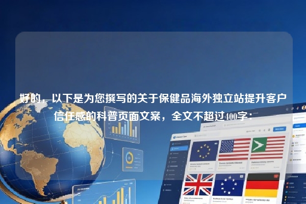 好的，以下是为您撰写的关于保健品海外独立站提升客户信任感的科普页面文案，全文不超过400字：