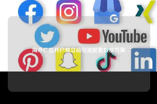 海外广告开户独立站引流配套投放方案