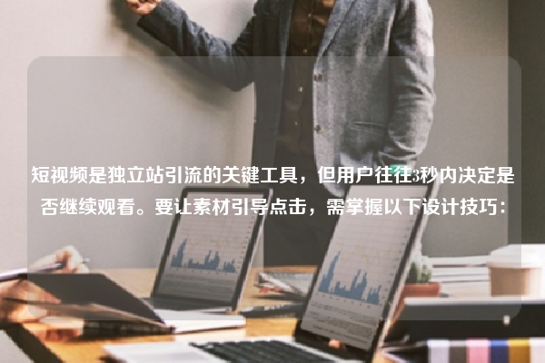 短视频是独立站引流的关键工具，但用户往往3秒内决定是否继续观看。要让素材引导点击，需掌握以下设计技巧：